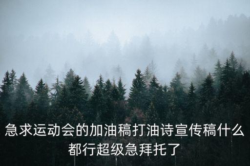 急求運動會的加油稿打油詩宣傳稿什么都行超級急拜托了