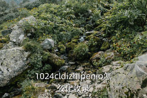 1024cl，1024cldizhipenio怎么讓收錄
