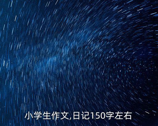日記150字大全,如果我真的能像想象中的那樣生活