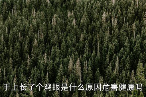 手上長了個(gè)雞眼是什么原因危害健康嗎
