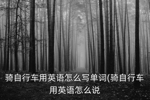 騎自行車用英語怎么寫單詞(騎自行車用英語怎么說