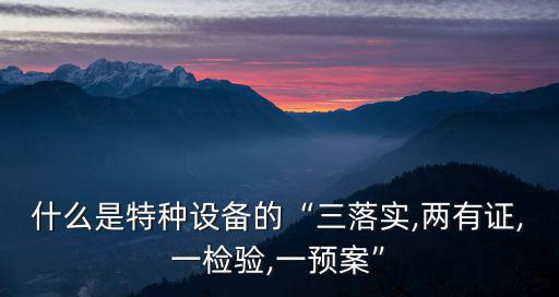 什么是特種設(shè)備的“三落實(shí),兩有證,一檢驗(yàn),一預(yù)案”