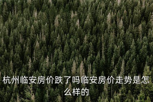 杭州臨安房價跌了嗎臨安房價走勢是怎么樣的