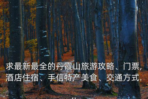 求最新最全的丹霞山旅游攻略、門票,酒店住宿、手信特產美食、交通方式...