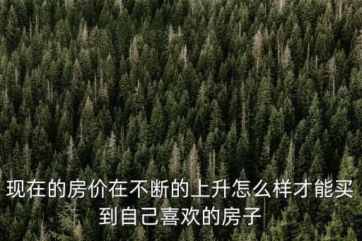現(xiàn)在的房?jī)r(jià)在不斷的上升怎么樣才能買(mǎi)到自己喜歡的房子