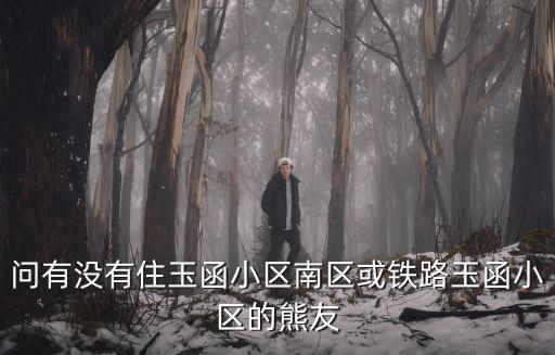 玉函南區(qū)房?jī)r(jià)如何，問(wèn)有沒(méi)有住玉函小區(qū)南區(qū)或鐵路玉函小區(qū)的熊友