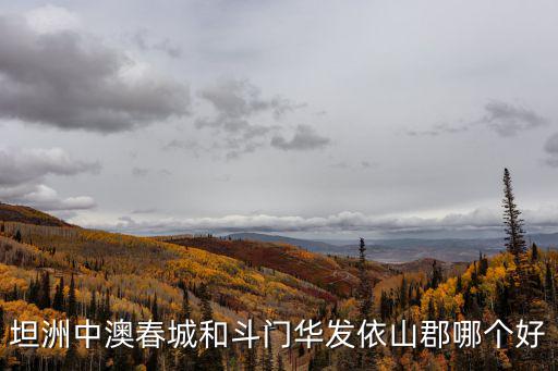 坦洲中澳春城和斗門華發(fā)依山郡哪個好