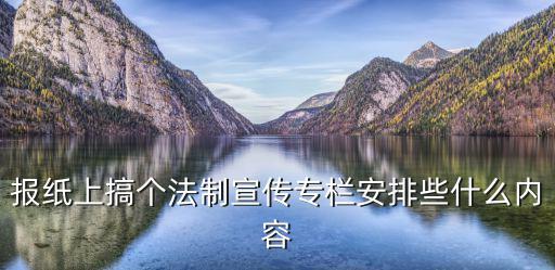報紙上搞個法制宣傳專欄安排些什么內容