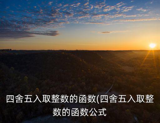 四舍五入公式,四舍五入取整數函數如何做?
