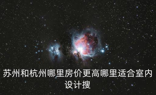 蘇州和杭州哪里房價更高哪里適合室內設計搜