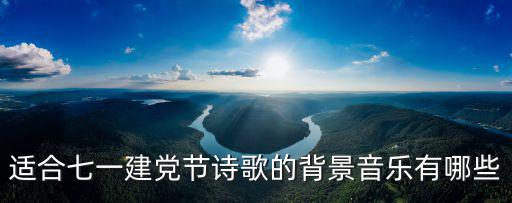適合七一建黨節(jié)詩歌的背景音樂有哪些