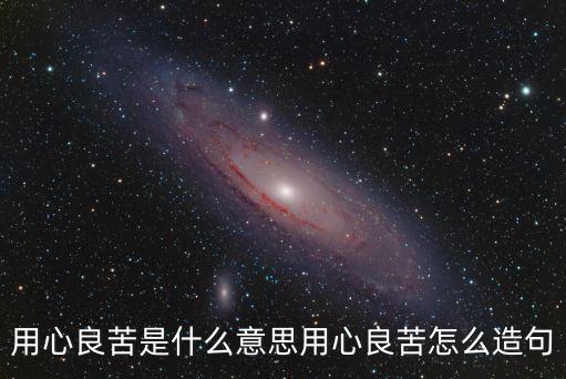 用心良苦的意思,愛情已成往事用心良苦是什么意思?