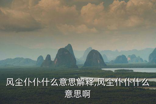 風(fēng)塵仆仆是什么意思,第二集:風(fēng)塵仆仆的意思