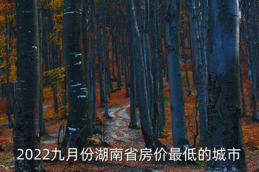 2022九月份湖南省房價最低的城市