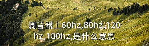 調音器上60hz,80hz,120hz,180hz,是什么意思