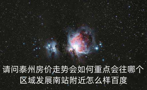 請問泰州房價走勢會如何重點會往哪個區域發展南站附近怎么樣百度