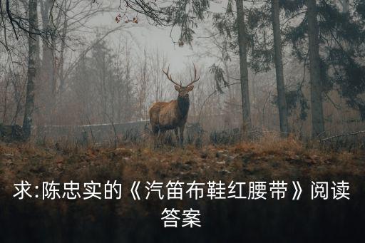 求:陳忠實的《汽笛布鞋紅腰帶》閱讀答案