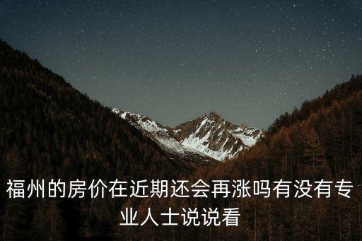 如何提升福州房價，福州的房價在近期還會再漲嗎有沒有專業人士說說看