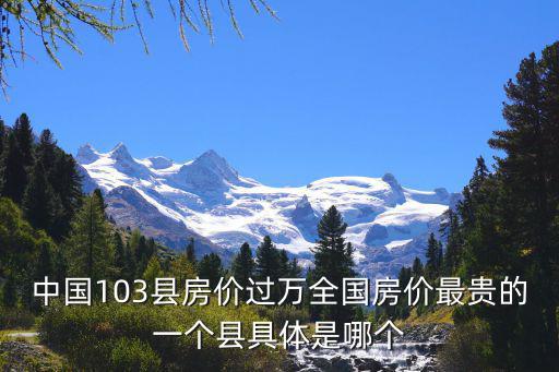 中國103縣房價過萬全國房價最貴的一個縣具體是哪個