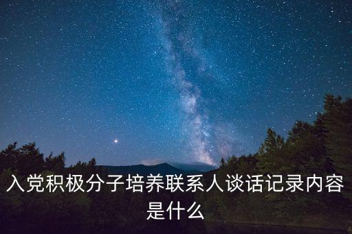 入黨積極分子培養聯系人談話記錄內容是什么