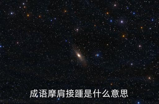 摩肩接踵是什么意思,摩肩接踵是什么意思?詞典解釋