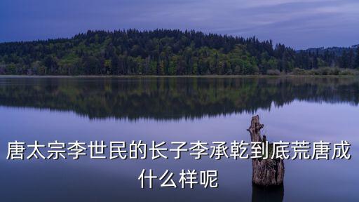 唐太宗李世民的長子李承乾到底荒唐成什么樣呢