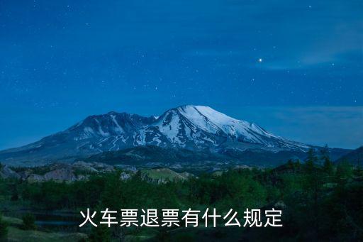火車退票規定,火車票退票規定:票面載明開車時間前到車站辦理