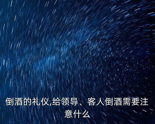 倒酒的禮儀,給領導、客人倒酒需要注意什么