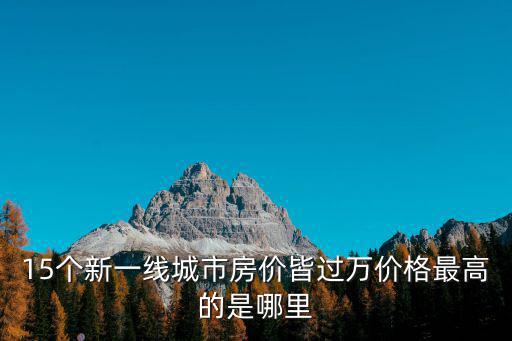 15個新一線城市房價皆過萬價格最高的是哪里
