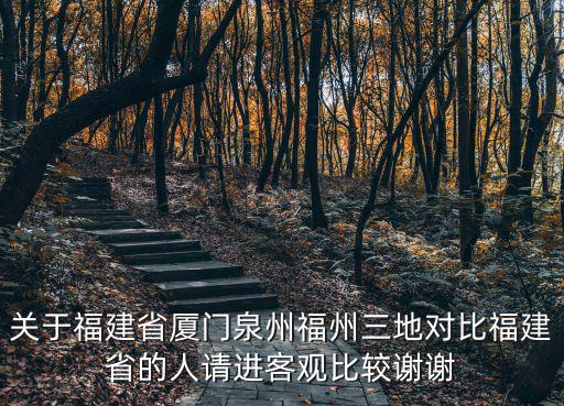 關(guān)于福建省廈門泉州福州三地對(duì)比福建省的人請(qǐng)進(jìn)客觀比較謝謝