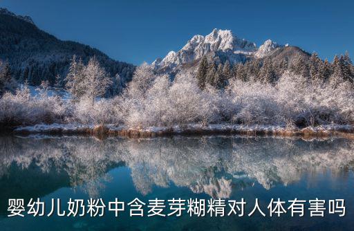 嬰幼兒奶粉中含麥芽糊精對人體有害嗎