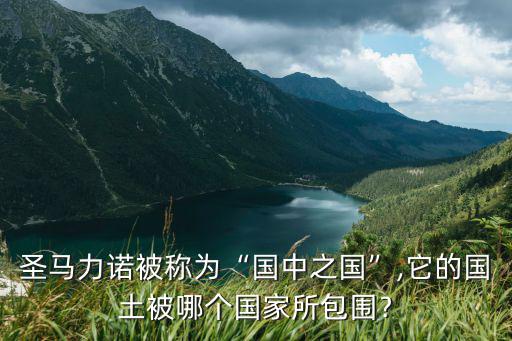圣馬力諾被稱為“國中之國”,它的國土被哪個國家所包圍﹖