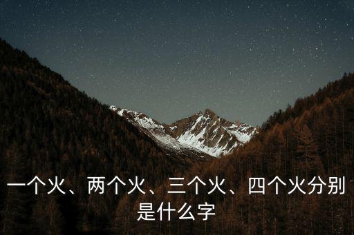 一個火、兩個火、三個火、四個火分別是什么字