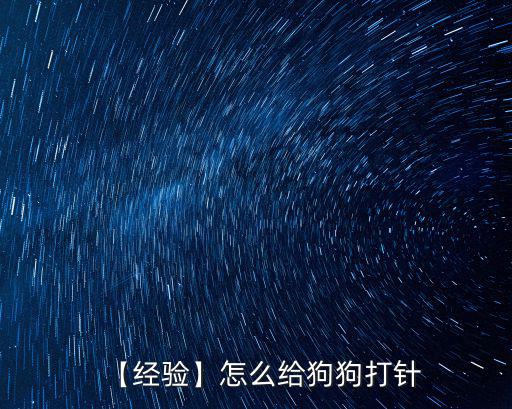 怎么給狗狗打針,怎么給狗狗打針?注意事項