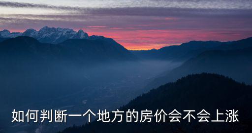如何判斷一個(gè)地方的房?jī)r(jià)會(huì)不會(huì)上漲