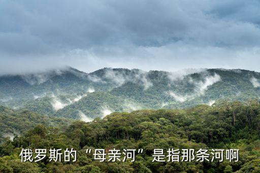 俄羅斯的母親河,俄羅斯民族母親河伏爾加河畔