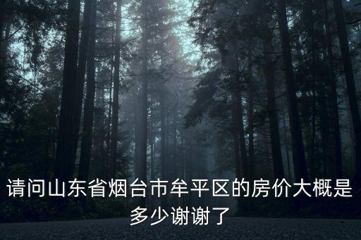 請問山東省煙臺市牟平區的房價大概是多少謝謝了