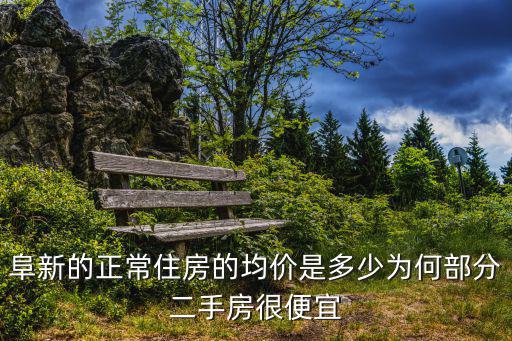 阜新的正常住房的均價是多少為何部分二手房很便宜