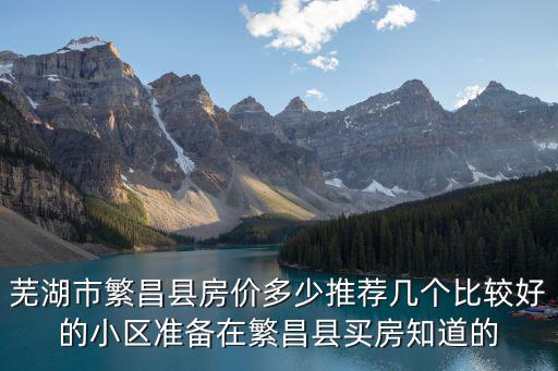 蕪湖市繁昌縣房價多少推薦幾個比較好的小區(qū)準備在繁昌縣買房知道的