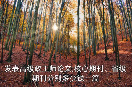 發表高級政工師論文,核心期刊、省級期刊分別多少錢一篇