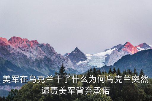 美軍在烏克蘭干了什么為何烏克蘭突然譴責(zé)美軍背棄承諾