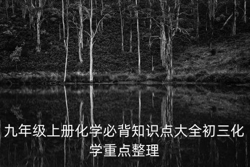 九年級上冊化學必背知識點大全初三化學重點整理