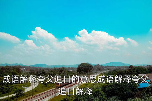 成語解釋夸父追日的意思成語解釋夸父追日解釋