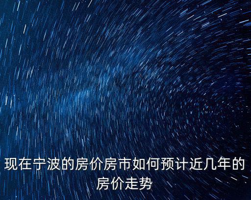 現在寧波的房價房市如何預計近幾年的房價走勢