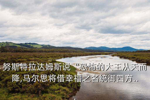 努斯特拉達(dá)姆斯說(shuō)“恐怖的大王從天而降,馬爾思將借幸福之名統(tǒng)御四方...