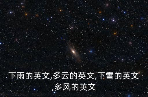 下雨的英文,多云的英文,下雪的英文,多風的英文