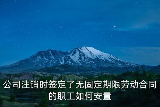 公司注銷時簽定了無固定期限勞動合同的職工如何安置