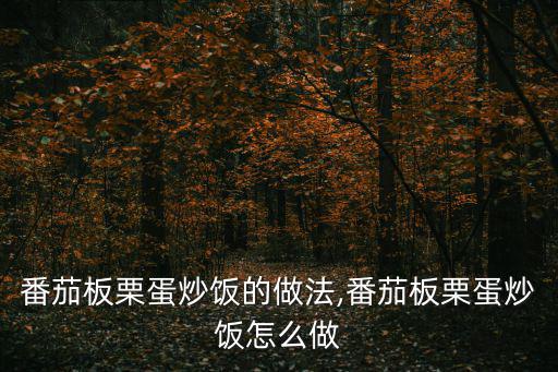 番茄板栗蛋炒飯的做法,番茄板栗蛋炒飯怎么做