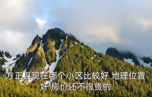 方正縣現(xiàn)在哪個小區(qū)比較好 地理位置好 房價還不很貴的