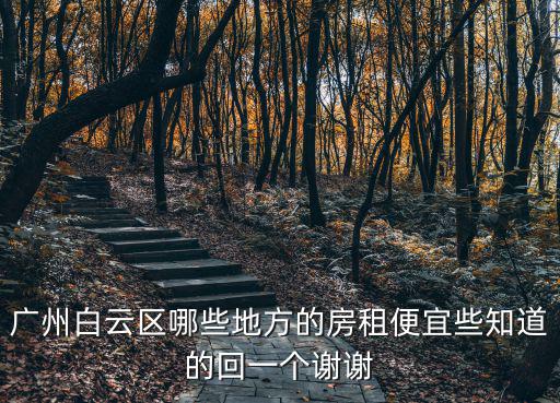 廣州白云區哪些地方的房租便宜些知道的回一個謝謝
